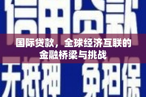 大英国际贷款，全球经济互联的金融桥梁与挑战