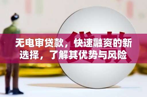 大英无电审贷款，快速融资的新选择，了解其优势与风险