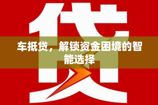 大英车抵贷，解锁资金困境的智能选择