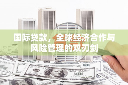 大英国际贷款，全球经济合作与风险管理的双刃剑