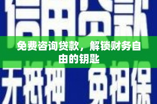 大英免费咨询贷款，解锁财务自由的钥匙