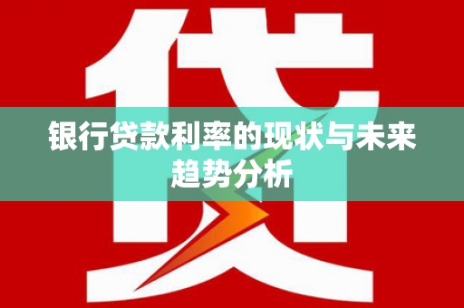 大英银行贷款利率的现状与未来趋势分析