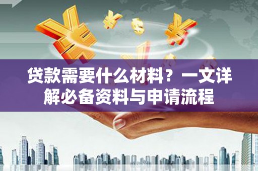 大英贷款需要什么材料？一文详解必备资料与申请流程