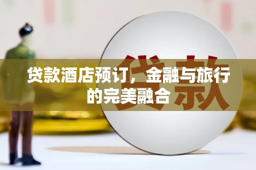 大英贷款酒店预订，金融与旅行的完美融合