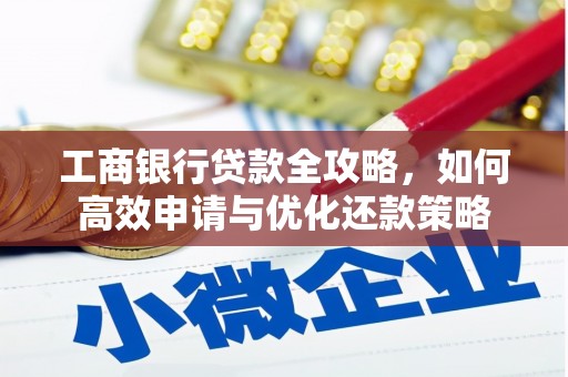 大英工商银行贷款全攻略，如何高效申请与优化还款策略
