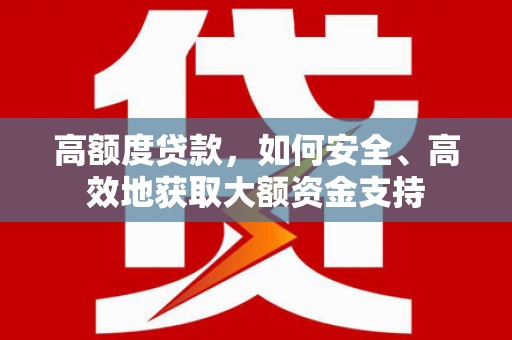 大英高额度贷款，如何安全、高效地获取大额资金支持