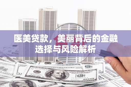 大英医美贷款，美丽背后的金融选择与风险解析