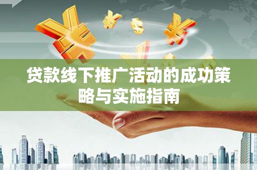大英贷款线下推广活动的成功策略与实施指南