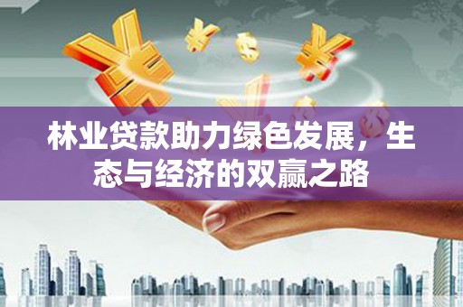 大英林业贷款助力绿色发展，生态与经济的双赢之路