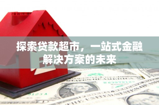 大英探索贷款超市，一站式金融解决方案的未来