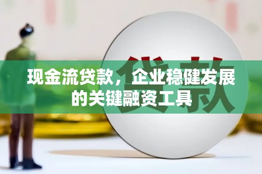 大英现金流贷款，企业稳健发展的关键融资工具