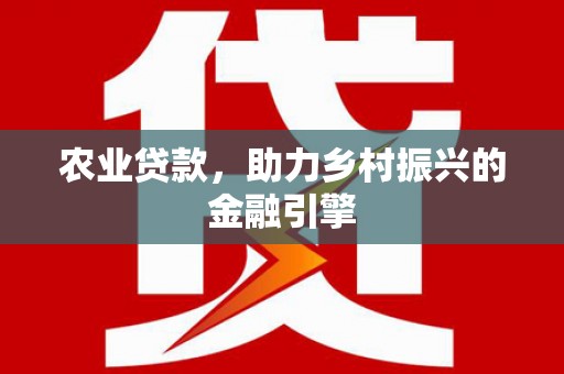 大英农业贷款，助力乡村振兴的金融引擎