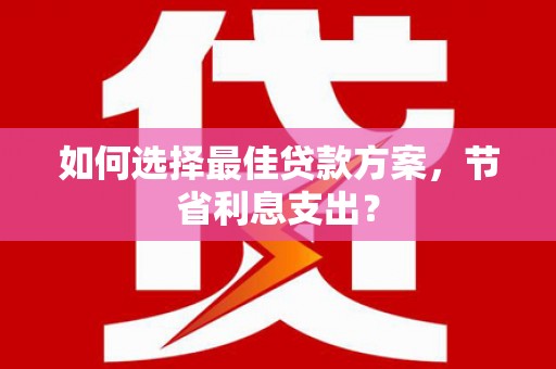 大英如何选择最佳贷款方案，节省利息支出？