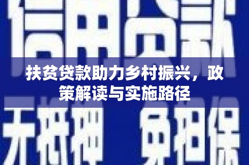 大英扶贫贷款助力乡村振兴，政策解读与实施路径