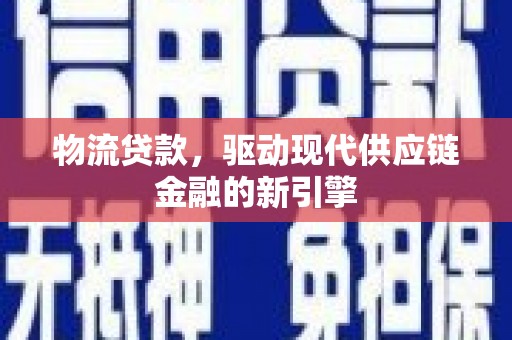 大英物流贷款，驱动现代供应链金融的新引擎