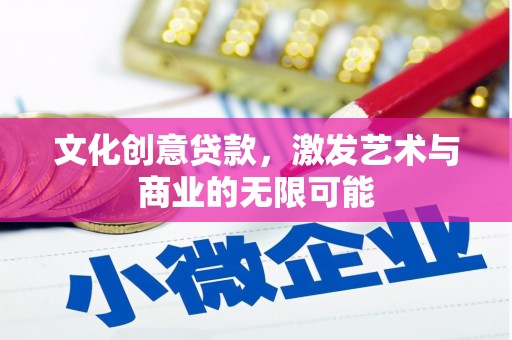 大英文化创意贷款，激发艺术与商业的无限可能