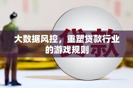 大英大数据风控，重塑贷款行业的游戏规则