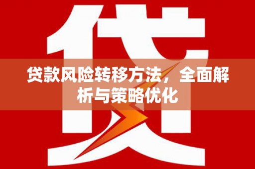 大英贷款风险转移方法，全面解析与策略优化
