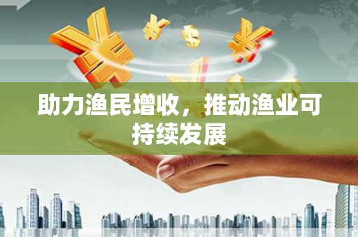大英助力渔民增收，推动渔业可持续发展