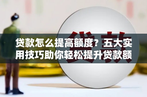 大英贷款怎么提高额度？五大实用技巧助你轻松提升贷款额度