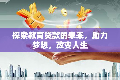 大英探索教育贷款的未来，助力梦想，改变人生