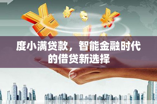 大英度小满贷款，智能金融时代的借贷新选择