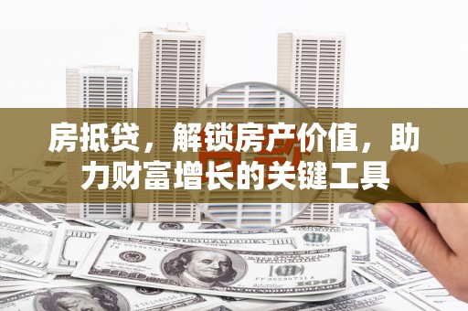 大英房抵贷，解锁房产价值，助力财富增长的关键工具