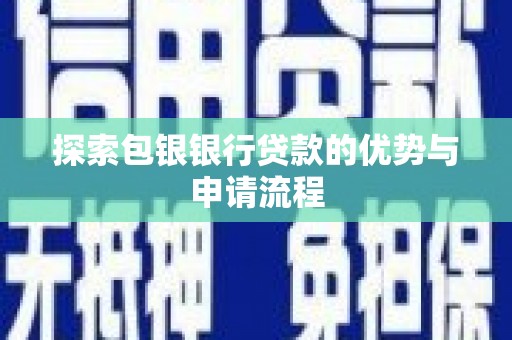 大英探索包银银行贷款的优势与申请流程