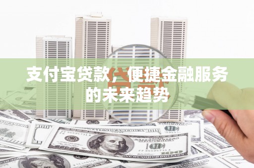 大英支付宝贷款，便捷金融服务的未来趋势