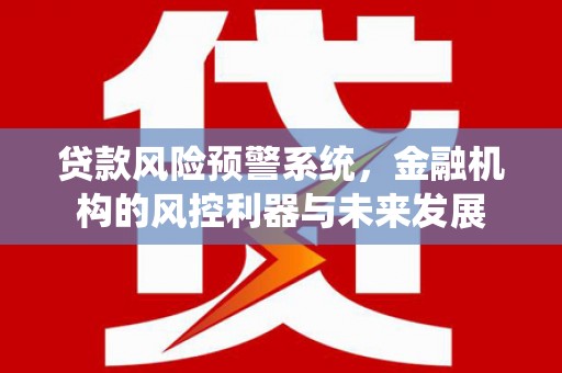 大英贷款风险预警系统，金融机构的风控利器与未来发展