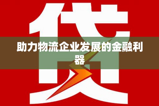 大英助力物流企业发展的金融利器