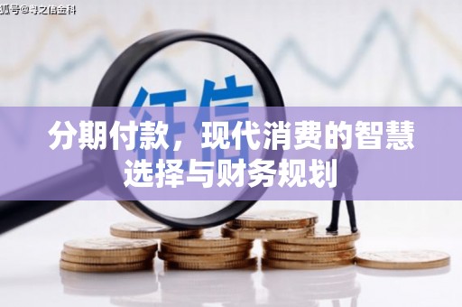 大英分期付款，现代消费的智慧选择与财务规划