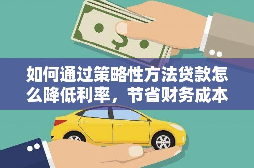 大英如何通过策略性方法贷款怎么降低利率，节省财务成本