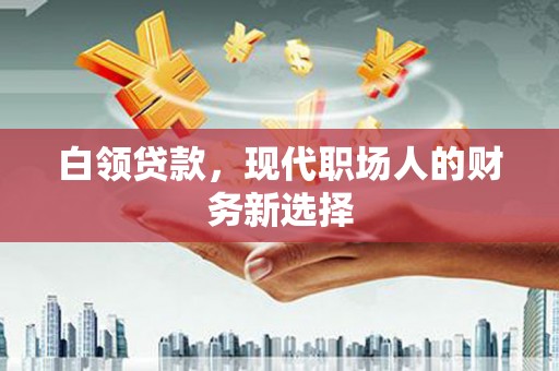 大英白领贷款，现代职场人的财务新选择