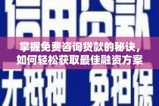 大英掌握免费咨询贷款的秘诀，如何轻松获取最佳融资方案