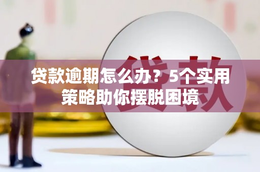 大英贷款逾期怎么办？5个实用策略助你摆脱困境