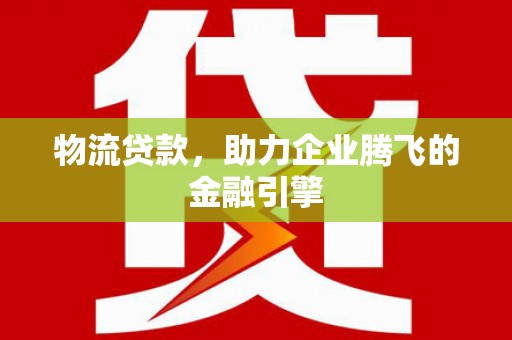 大英物流贷款，助力企业腾飞的金融引擎