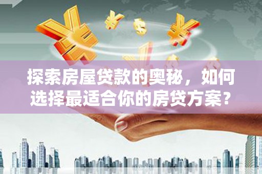 大英探索房屋贷款的奥秘，如何选择最适合你的房贷方案？