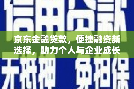 大英京东金融贷款，便捷融资新选择，助力个人与企业成长