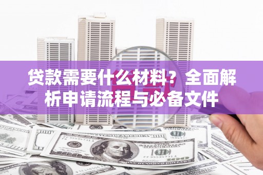 大英贷款需要什么材料？全面解析申请流程与必备文件