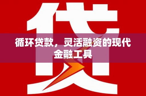 大英循环贷款，灵活融资的现代金融工具