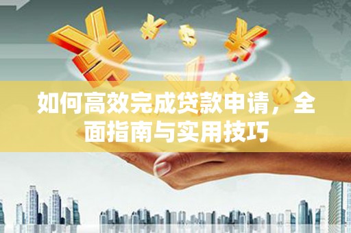大英如何高效完成贷款申请，全面指南与实用技巧