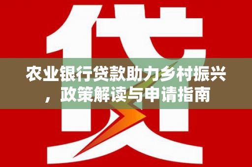 大英农业银行贷款助力乡村振兴，政策解读与申请指南