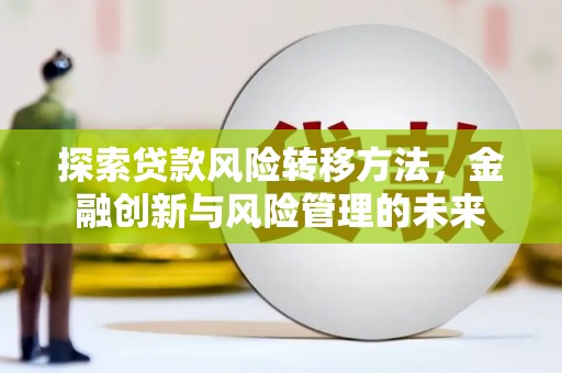大英探索贷款风险转移方法，金融创新与风险管理的未来
