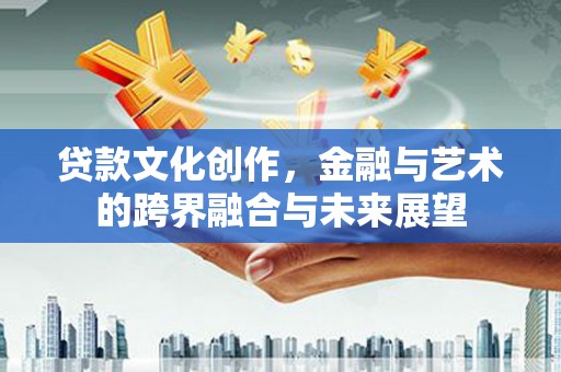 大英贷款文化创作，金融与艺术的跨界融合与未来展望