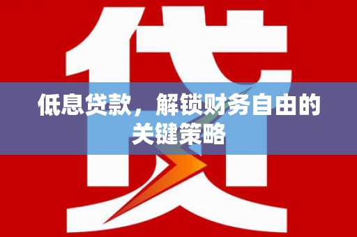 大英低息贷款，解锁财务自由的关键策略