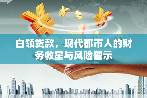 大英白领贷款，现代都市人的财务救星与风险警示
