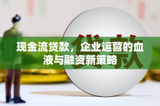 大英现金流贷款，企业运营的血液与融资新策略