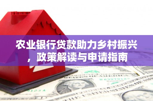 大英农业银行贷款助力乡村振兴，政策解读与申请指南