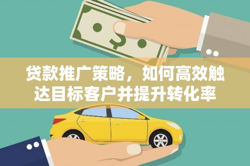 大英贷款推广策略，如何高效触达目标客户并提升转化率